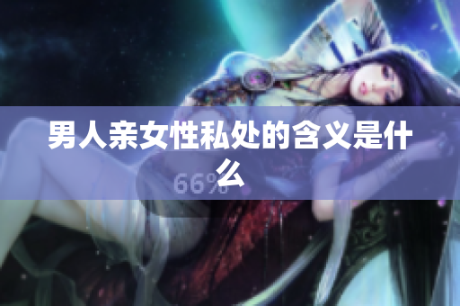 男人亲女性私处的含义是什么