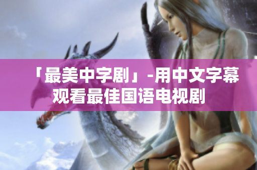 「最美中字剧」-用中文字幕观看最佳国语电视剧