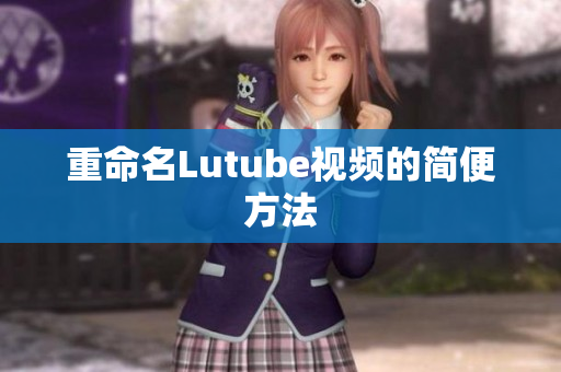 重命名Lutube视频的简便方法