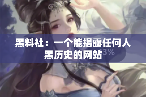 黑料社：一个能揭露任何人黑历史的网站