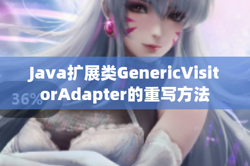 Java扩展类GenericVisitorAdapter的重写方法