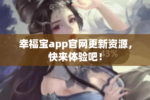 幸福宝app官网更新资源，快来体验吧！