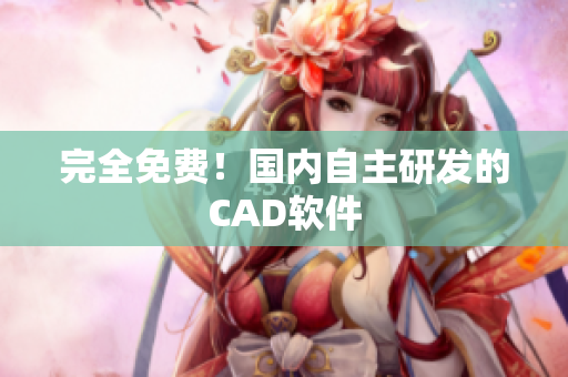 完全免费！国内自主研发的CAD软件