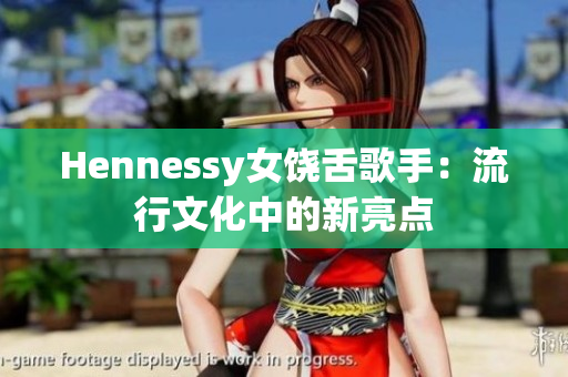 Hennessy女饶舌歌手：流行文化中的新亮点