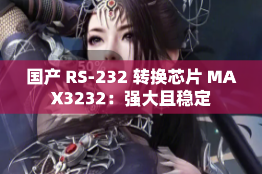 国产 RS-232 转换芯片 MAX3232：强大且稳定