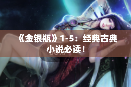 《金银瓶》1-5：经典古典小说必读！