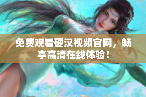 免费观看硬汉视频官网，畅享高清在线体验！