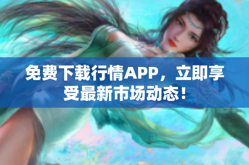 免费下载行情APP，立即享受最新市场动态！