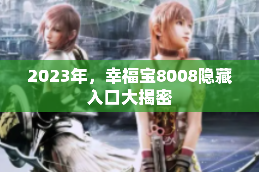 2023年，幸福宝8008隐藏入口大揭密