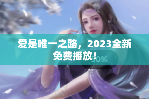 爱是唯一之路，2023全新免费播放！