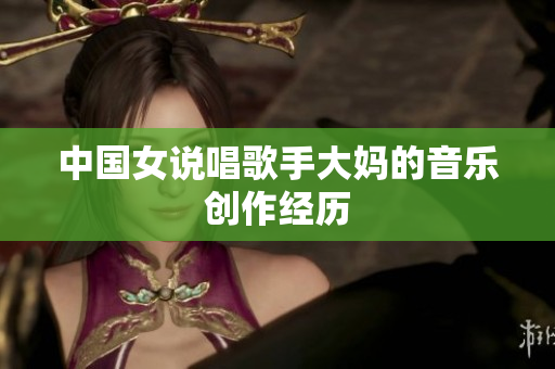 中国女说唱歌手大妈的音乐创作经历