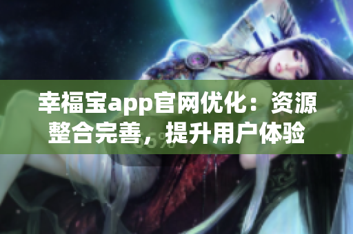 幸福宝app官网优化：资源整合完善，提升用户体验