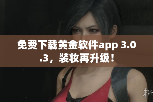 免费下载黄金软件app 3.0.3，装妆再升级！