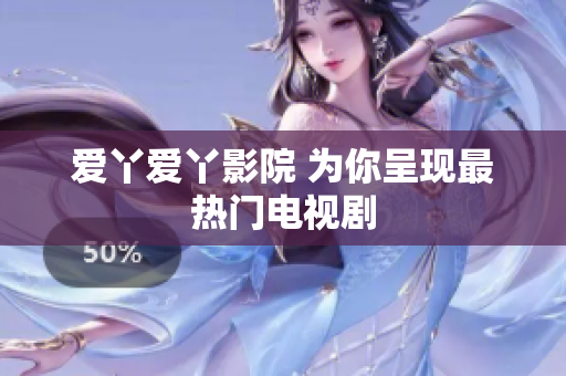 爱丫爱丫影院 为你呈现最热门电视剧