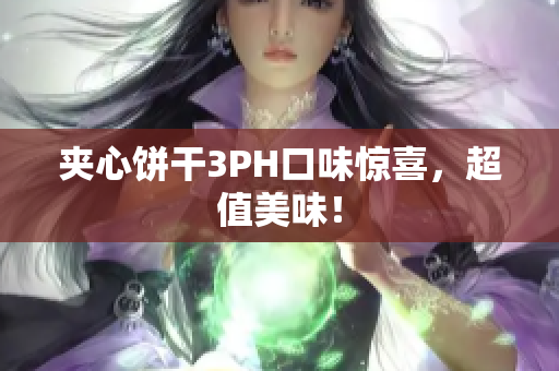 夹心饼干3PH口味惊喜，超值美味！