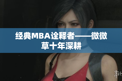 经典MBA诠释者——微微草十年深耕