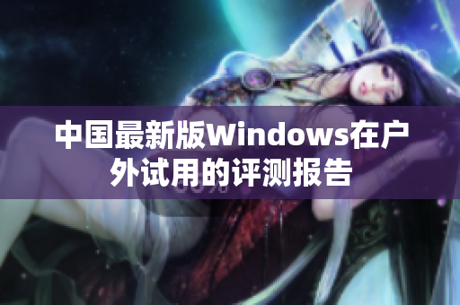 中国最新版Windows在户外试用的评测报告