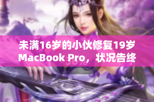 未满16岁的小伙修复19岁MacBook Pro，状况告终