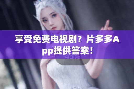 享受免费电视剧？片多多App提供答案！