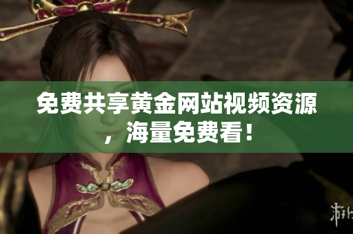 免费共享黄金网站视频资源，海量免费看！