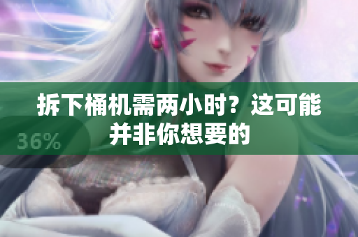 拆下桶机需两小时？这可能并非你想要的