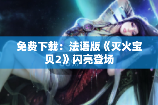 免费下载：法语版《灭火宝贝2》闪亮登场