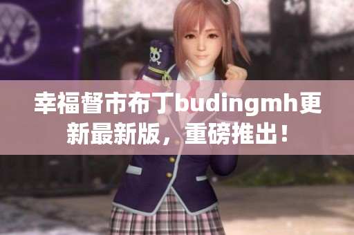 幸福督市布丁budingmh更新最新版，重磅推出！