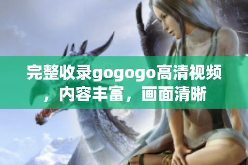 完整收录gogogo高清视频，内容丰富，画面清晰