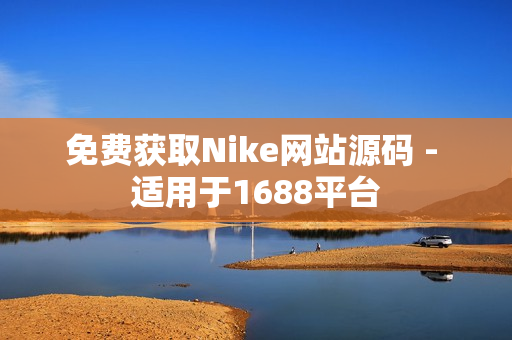 免费获取Nike网站源码 - 适用于1688平台
