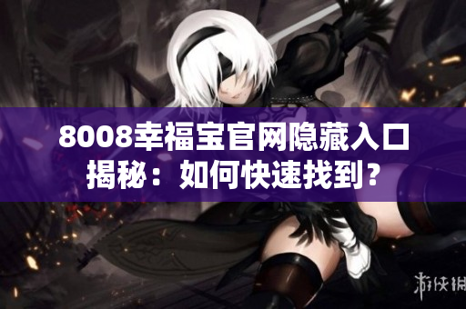 8008幸福宝官网隐藏入口揭秘：如何快速找到？