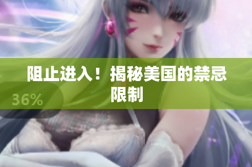 阻止进入！揭秘美国的禁忌限制