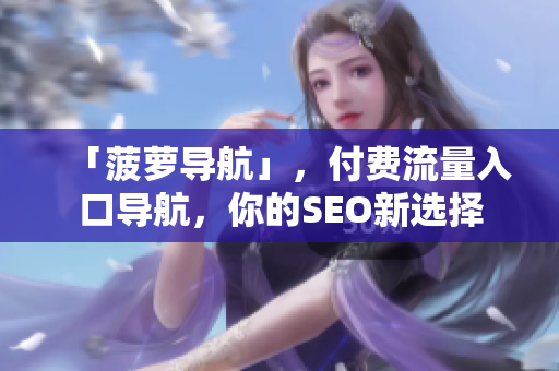 「菠萝导航」，付费流量入口导航，你的SEO新选择