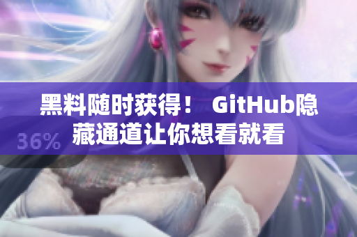 黑料随时获得！ GitHub隐藏通道让你想看就看