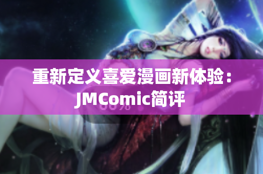 重新定义喜爱漫画新体验：JMComic简评