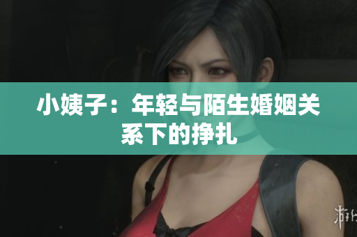 小姨子：年轻与陌生婚姻关系下的挣扎