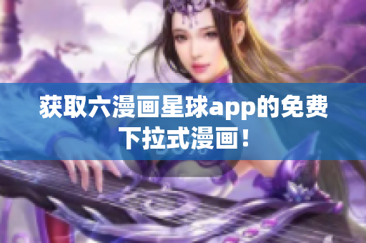获取六漫画星球app的免费下拉式漫画！