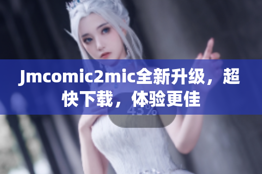 Jmcomic2mic全新升级，超快下载，体验更佳