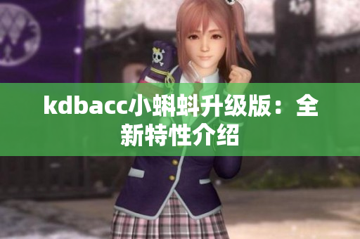 kdbacc小蝌蚪升级版：全新特性介绍
