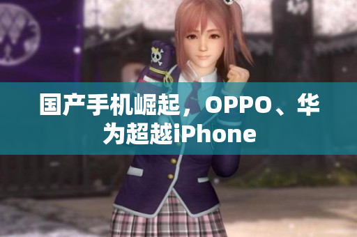 国产手机崛起，OPPO、华为超越iPhone