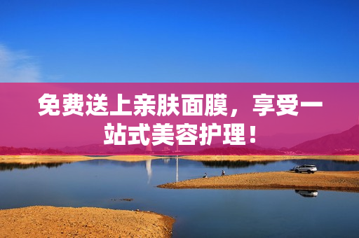 免费送上亲肤面膜，享受一站式美容护理！