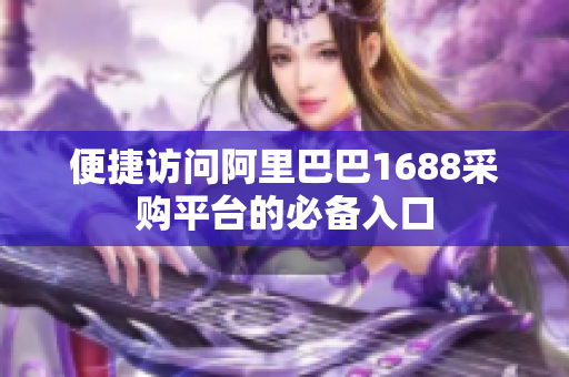 便捷访问阿里巴巴1688采购平台的必备入口