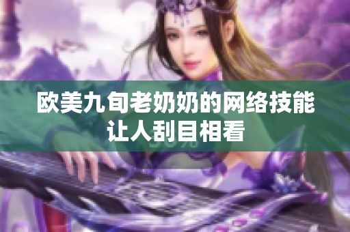 欧美九旬老奶奶的网络技能让人刮目相看