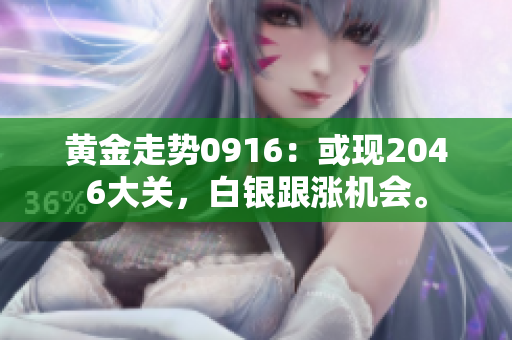 黄金走势0916：或现2046大关，白银跟涨机会。