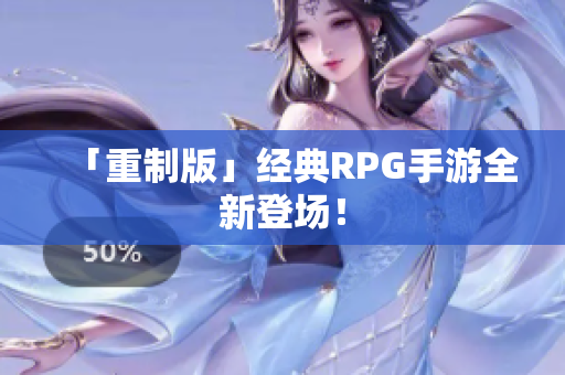 「重制版」经典RPG手游全新登场！