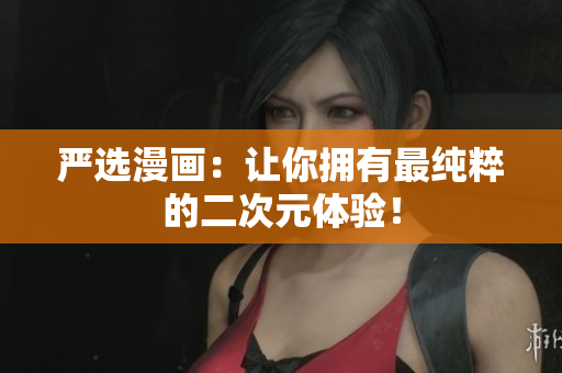 严选漫画：让你拥有最纯粹的二次元体验！