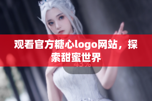 观看官方糖心logo网站，探索甜蜜世界