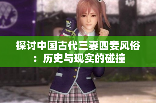 探讨中国古代三妻四妾风俗：历史与现实的碰撞