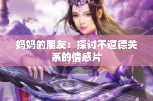 妈妈的朋友：探讨不道德关系的情感片