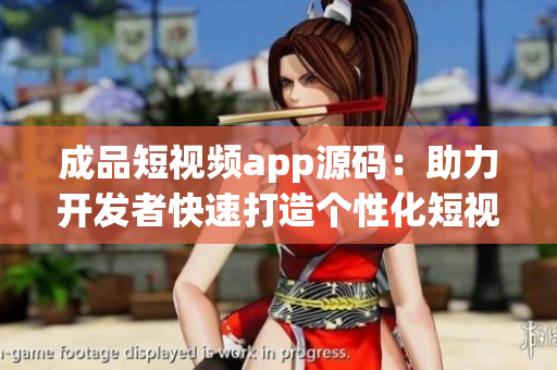 成品短视频app源码：助力开发者快速打造个性化短视频平台