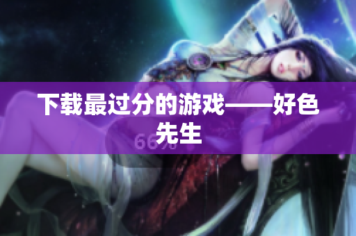 下载最过分的游戏——好色先生